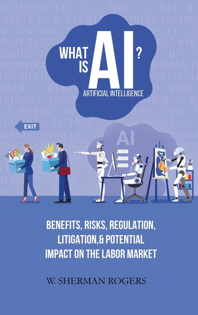 What Is AI?: Benefits, Risks, Regulation, Litigation, and Potential Impact on the Labor Market