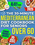 The 30-Minute Mediterranean Diet Cookbook for Seniors Over 60 -: Quick, Healthy and Low Sodium Recipes to Lower Blood Pressure, Control Cholesterol and En