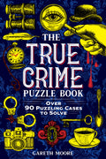 The True Crime Puzzle Book: Over 90 Puzzling Cases to Solve