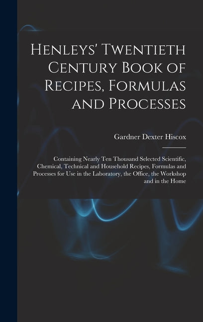 Henleys' Twentieth Century Book of Recipes, Formulas and Processes: Containing Nearly Ten Thousand Selected Scientific, Chemical, Technical and Househ