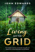 Living Off The Grid: The Complete Guide for a Sustainable, Tranquility and Simple Life, a Living of Minimalism and Self Reliance