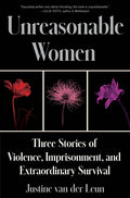Unreasonable Women: Three Stories of Violence, Imprisonment, and Extraordinary Survival