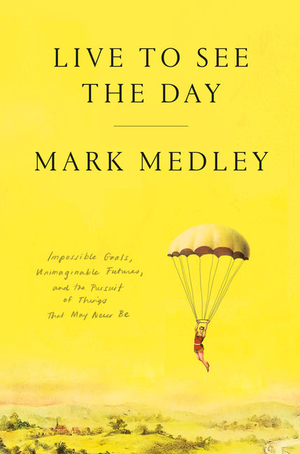 Live to See the Day: Impossible Goals, Unimaginable Futures, and the Pursuit of Things That May Never Be