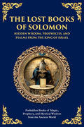 The Lost Books of Solomon - Hidden Wisdom, Prophecies, and Psalms from the King of Israel: Forbidden Books of Magic, Prophecy, and Mystical Wisdom from th