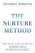 The Nurture Method: The real life guide to raising your business and family