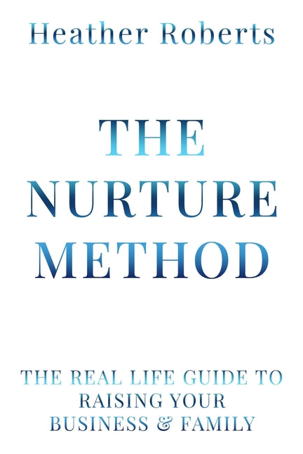The Nurture Method: The real life guide to raising your business and family