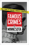Famous Crimes of Minnesota: True Stories of Robberies, Murders & Kidnappings (Revised)