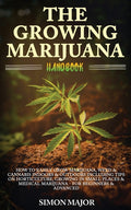 The Growing Marijuana Handbook: How To Easily Grow Marijuana, Weed & Cannabis Indoors & Outdoors Including Tips On Horticulture, Growing In Small Places &