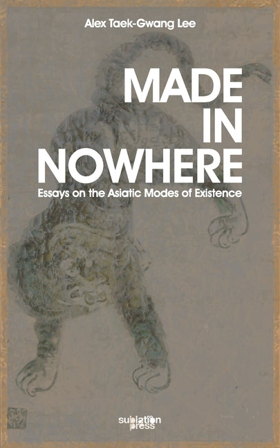 Made in Nowhere: Essays on the Asiatic Modes of Existence