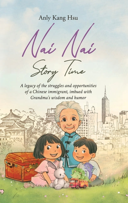 Nai Nai Story Time: A legacy of the struggles and opportunities of a Chinese immigrant, imbued with Grandma's wisdom and humor