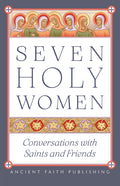 Seven Holy Women: Conversations with Saints and Friends