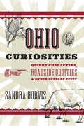 Ohio Curiosities: Quirky Characters, Roadside Oddities & Other Offbeat Stuff