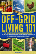 Off-Grid Living 101: Ultimate Guide to Sustainable Homesteading: DIY projects, Energy-Independent Systems of Water, Wind and Solar to Unlock a Life of