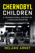 Chernobyl Children: A Transnational History of a Nuclear Disaster