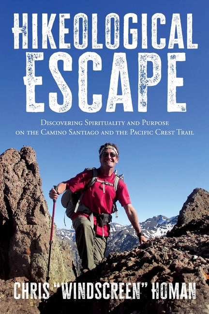 Hikeological Escape: Discovering Spirituality and Purpose on the Camino Santiago and the Pacific Crest Trail: Discovering Spirituality and Purpose on