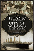 The Titanic and the City of Widows It Left Behind: The Forgotten Victims of the Fatal Voyage