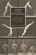 A History of Male Photographers: Analyzing Men as Men in Scientific, Commercial, and Art Photography, 1870 to the Present