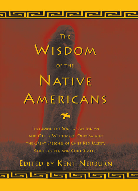 The Wisdom of the Native Americans: Including the Soul of an Indian and Other Writings of Ohiyesa and the Great Speeches of Red Jacket, Chief Joseph, and
