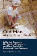 Old Man of the Fossil Beds: A Kansas Dreamer, His Family of Hunters, and Their Search for Prehistoric Sea Creatures