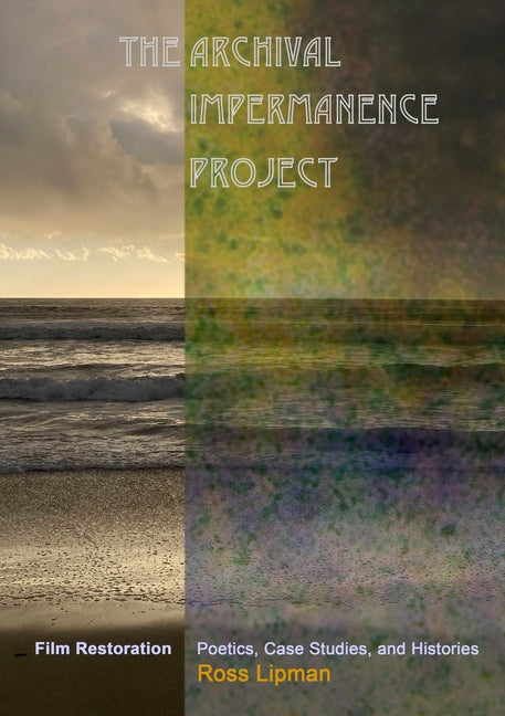 The Archival Impermanence Project: Film Restoration Poetics, Case Studies, and Histories