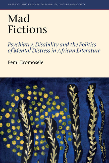 Mad Fictions Psychiatry, Disability and the Politics of Mental Distress in African Literature