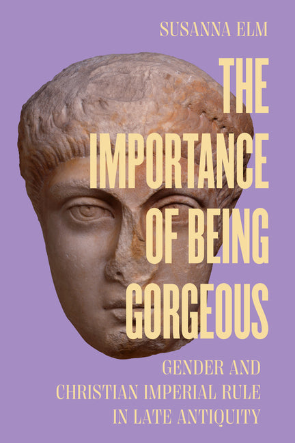 The Importance of Being Gorgeous: Gender and Christian Imperial Rule in Late Antiquity Volume 66