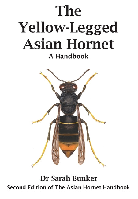 The Yellow-Legged Asian Hornet - A Handbook (Second of the Asian Hornet Handbook)