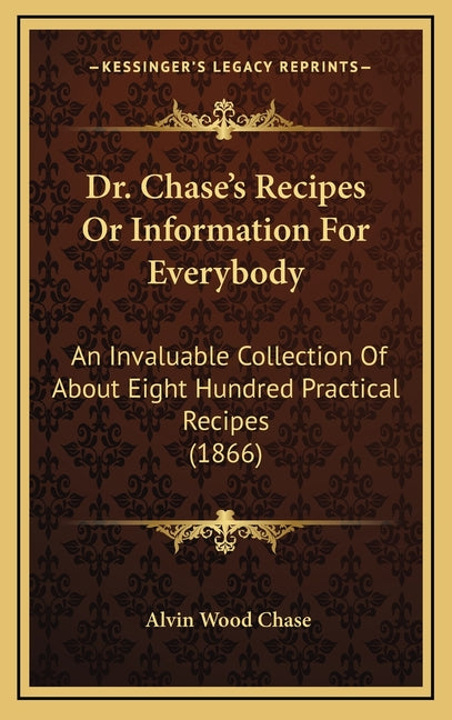 Dr. Chase's Recipes or Information for Everybody: An Invaluable Collection of about Eight Hundred Practical Recipes (1866)