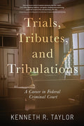 Trials, Tributes, and Tribulations: A Career in Federal Criminal Court