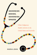 Sovereign Bodies, Sovereign Spaces: Urban Indigenous Health Activism in the United States and Australia